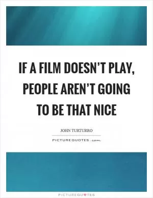 If a film doesn’t play, people aren’t going to be that nice Picture Quote #1