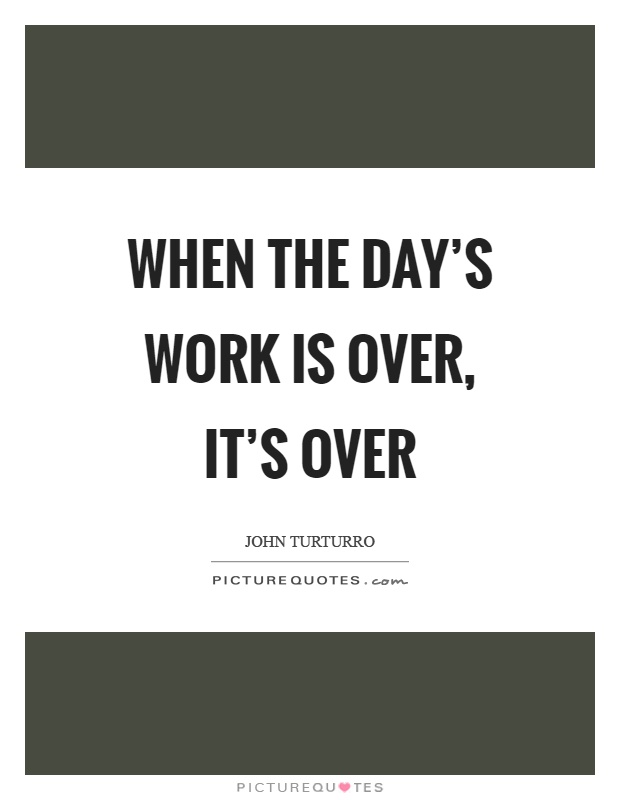 When the day's work is over, it's over Picture Quote #1
