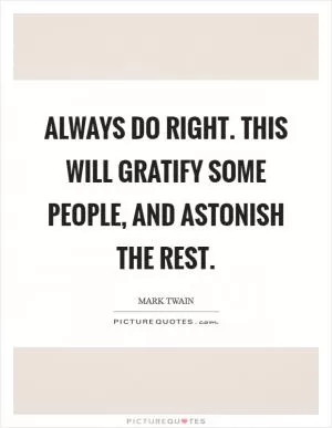 Always do right. This will gratify some people, and astonish the rest Picture Quote #1