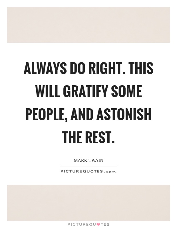 Always do right. This will gratify some people, and astonish the rest Picture Quote #1
