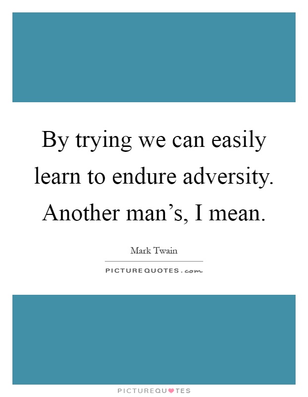 By trying we can easily learn to endure adversity. Another man's, I mean Picture Quote #1