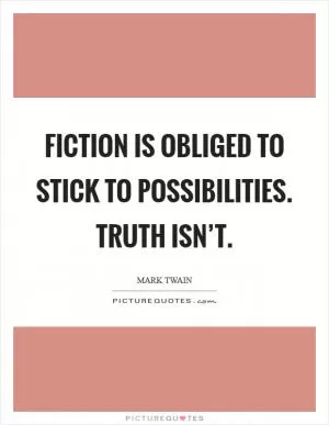 Fiction is obliged to stick to possibilities. Truth isn’t Picture Quote #1