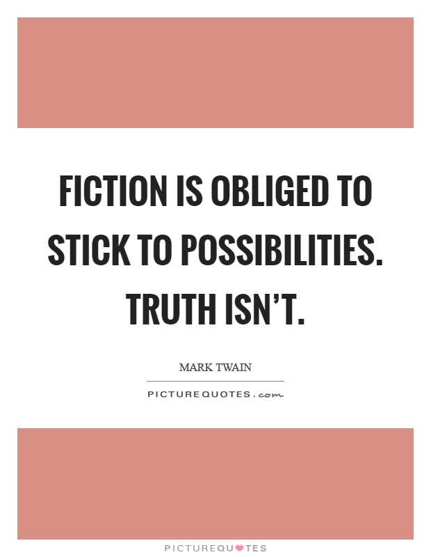 Fiction is obliged to stick to possibilities. Truth isn't Picture Quote #1