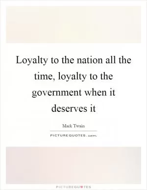 Loyalty to the nation all the time, loyalty to the government when it deserves it Picture Quote #1