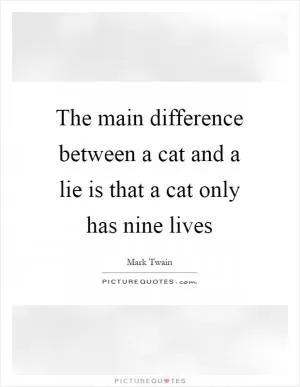 The main difference between a cat and a lie is that a cat only has nine lives Picture Quote #1