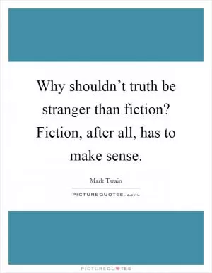 Why shouldn’t truth be stranger than fiction? Fiction, after all, has to make sense Picture Quote #1