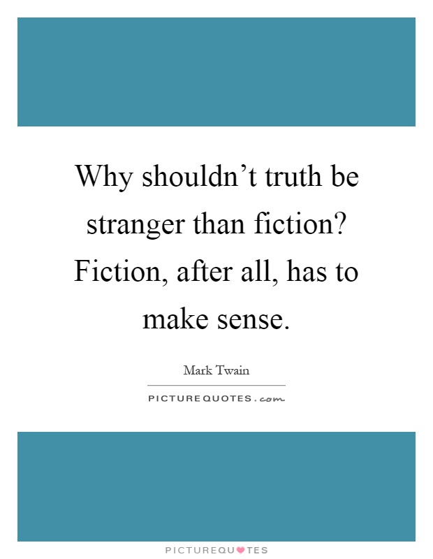 Why shouldn't truth be stranger than fiction? Fiction, after all, has to make sense Picture Quote #1