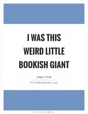 I was this weird little bookish giant Picture Quote #1