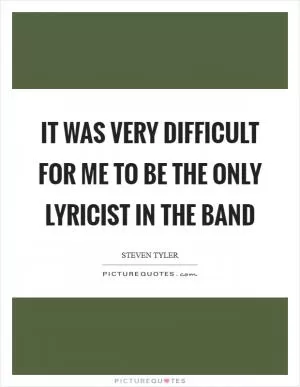 It was very difficult for me to be the only lyricist in the band Picture Quote #1