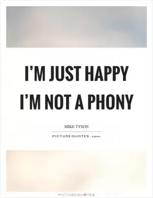 I’m just happy I’m not a phony Picture Quote #1