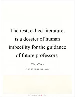 The rest, called literature, is a dossier of human imbecility for the guidance of future professors Picture Quote #1