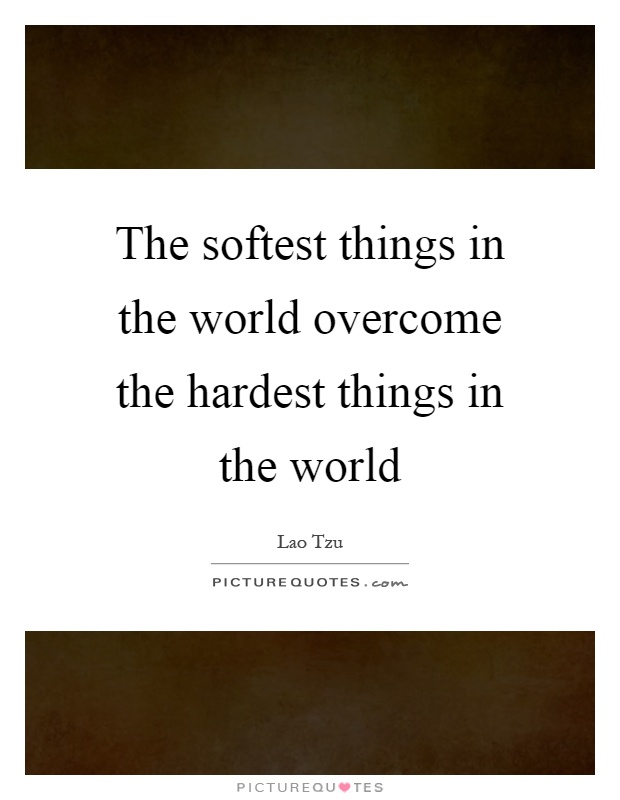 The softest things in the world overcome the hardest things in the world Picture Quote #1