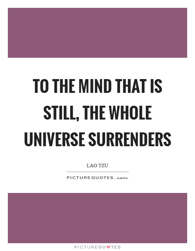 To the mind that is still, the whole universe surrenders Picture Quote #1