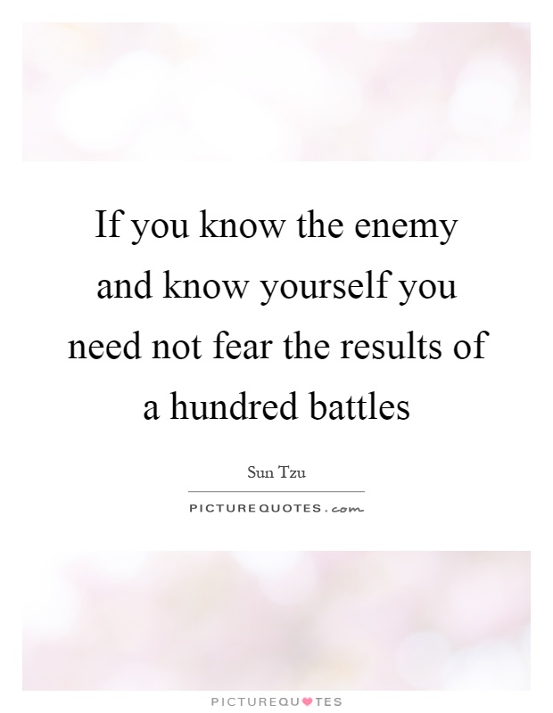 If you know the enemy and know yourself you need not fear the results of a hundred battles Picture Quote #1