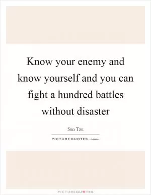 Know your enemy and know yourself and you can fight a hundred battles without disaster Picture Quote #1