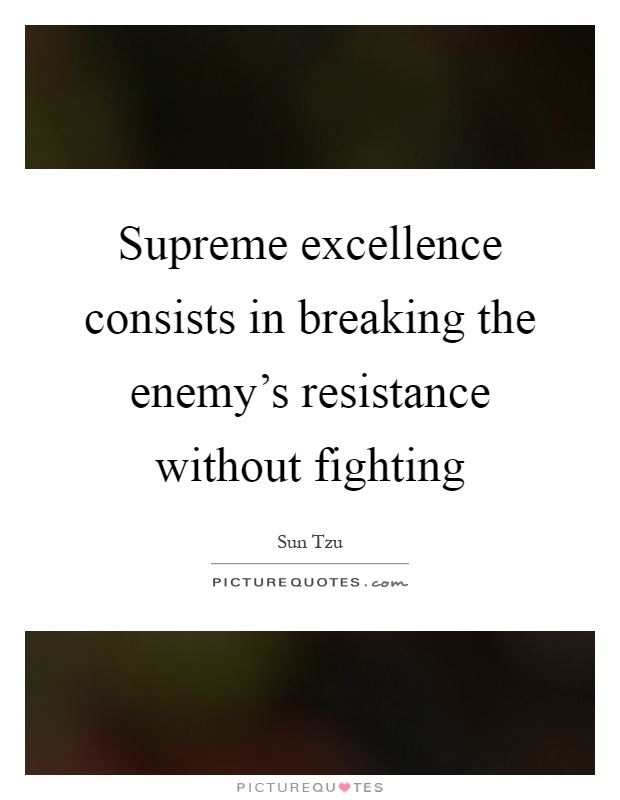 Supreme excellence consists in breaking the enemy's resistance without fighting Picture Quote #1