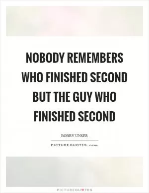 Nobody remembers who finished second but the guy who finished second Picture Quote #1