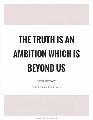 The truth is an ambition which is beyond us Picture Quote #1