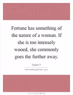 Fortune has something of the nature of a woman. If she is too intensely wooed, she commonly goes the further away Picture Quote #1