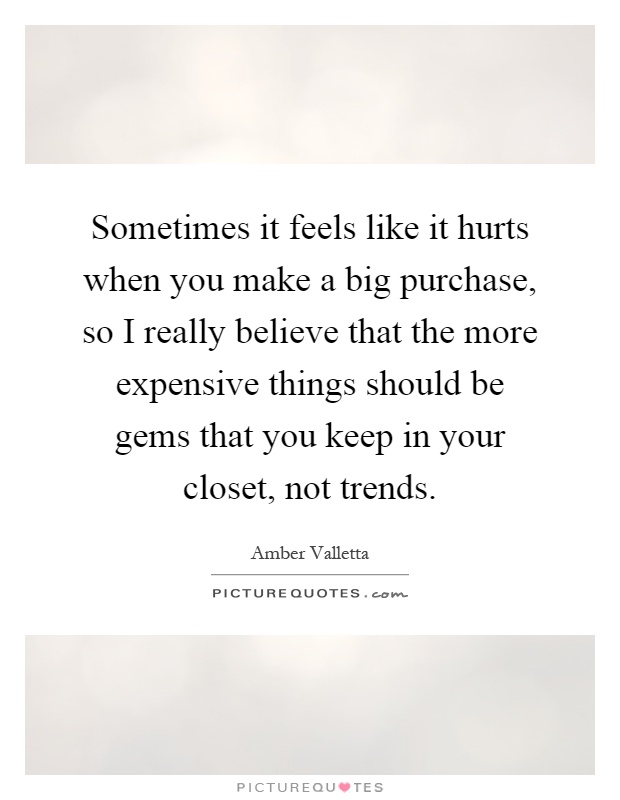 Sometimes it feels like it hurts when you make a big purchase, so I really believe that the more expensive things should be gems that you keep in your closet, not trends Picture Quote #1