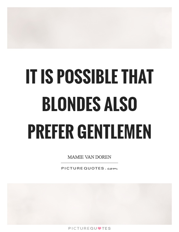 It is possible that blondes also prefer gentlemen Picture Quote #1