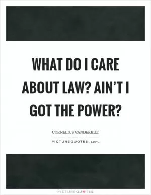What do I care about law? Ain’t I got the power? Picture Quote #1