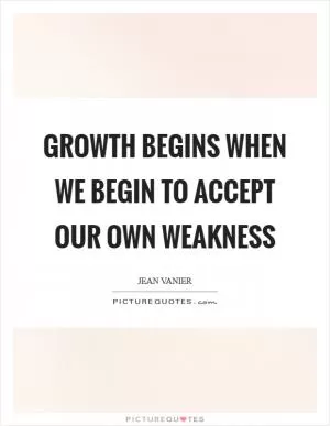 Growth begins when we begin to accept our own weakness Picture Quote #1