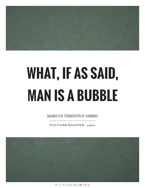 What, if as said, man is a bubble Picture Quote #1
