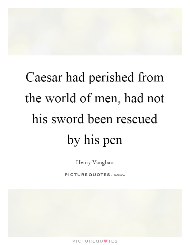 Caesar had perished from the world of men, had not his sword been rescued by his pen Picture Quote #1