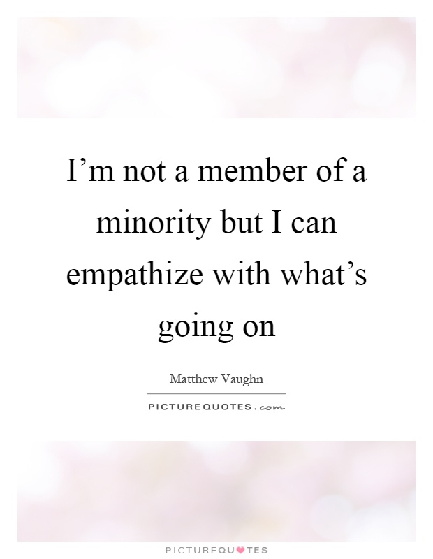I'm not a member of a minority but I can empathize with what's going on Picture Quote #1