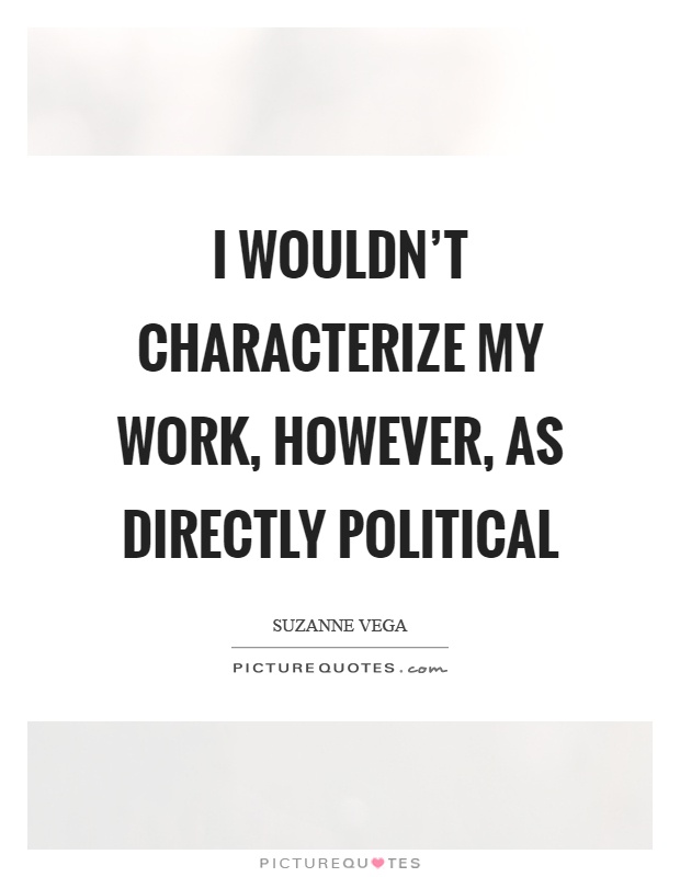 I wouldn't characterize my work, however, as directly political Picture Quote #1