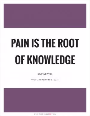 Pain is the root of knowledge Picture Quote #1