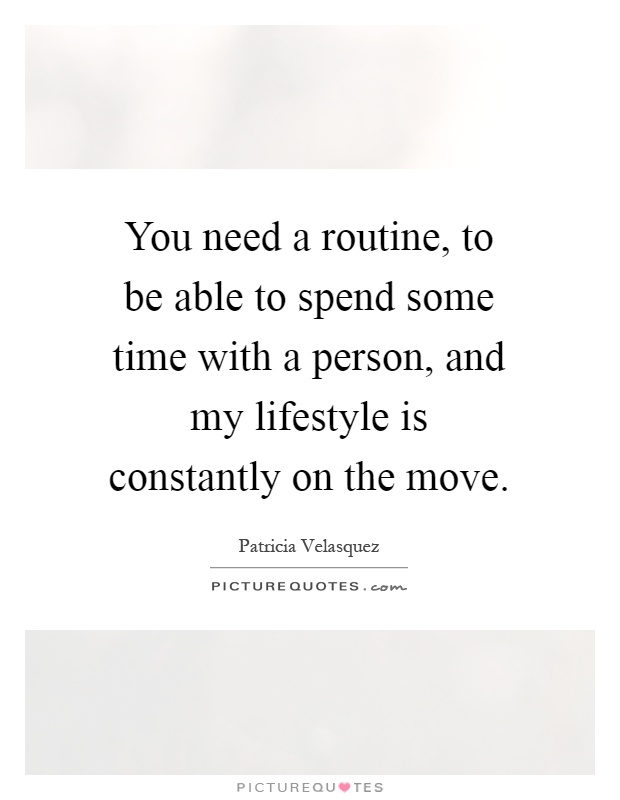 You need a routine, to be able to spend some time with a person, and my lifestyle is constantly on the move Picture Quote #1