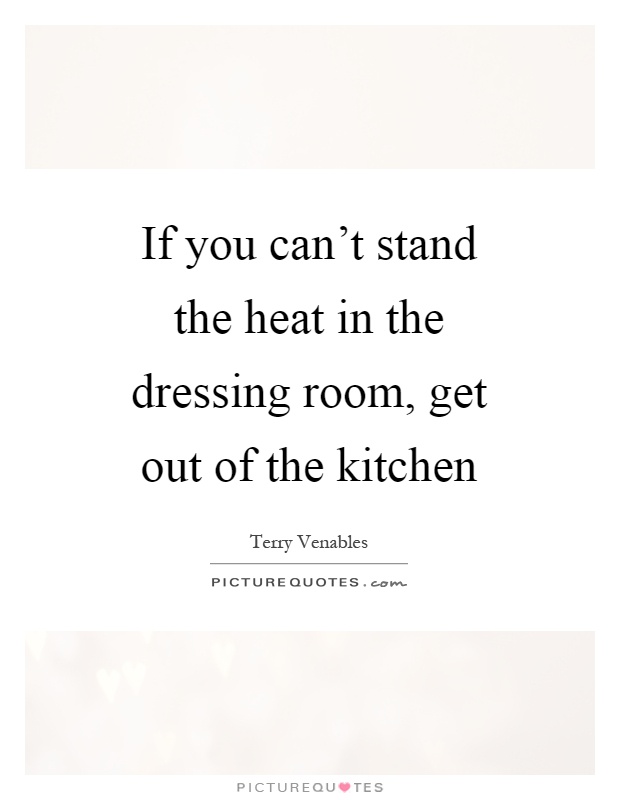 If you can't stand the heat in the dressing room, get out of the kitchen Picture Quote #1