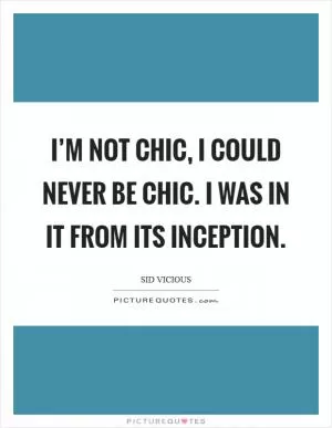 I’m not chic, I could never be chic. I was in it from its inception Picture Quote #1