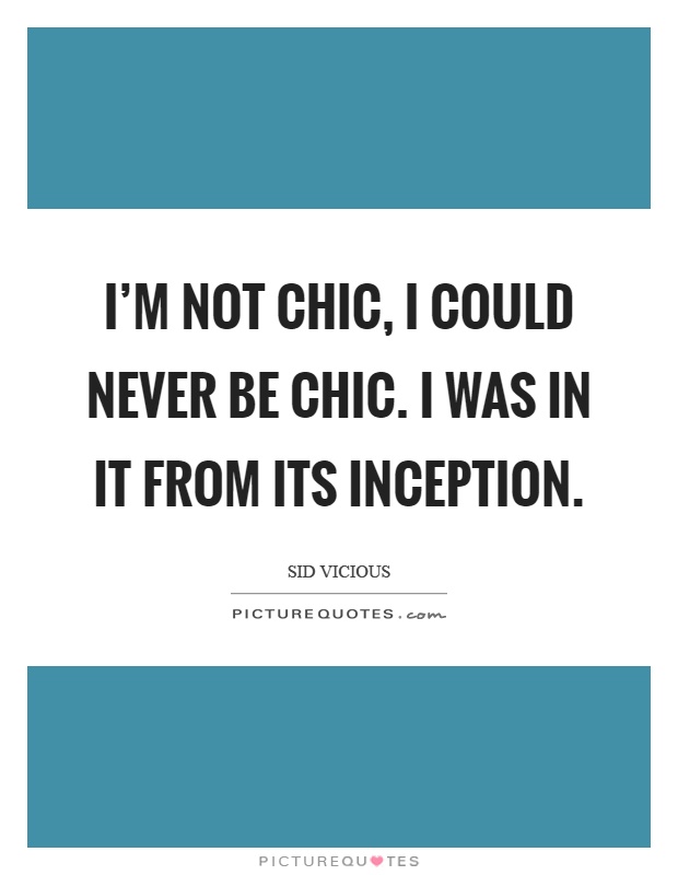 I'm not chic, I could never be chic. I was in it from its inception Picture Quote #1
