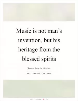 Music is not man’s invention, but his heritage from the blessed spirits Picture Quote #1