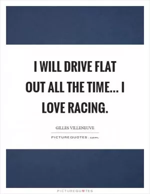 I will drive flat out all the time... I love racing Picture Quote #1