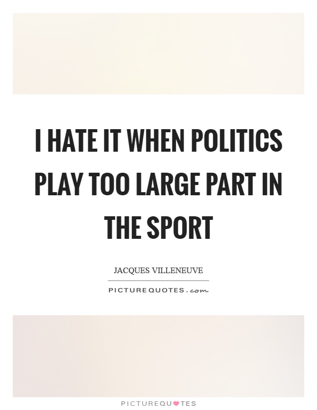I hate it when politics play too large part in the sport Picture Quote #1