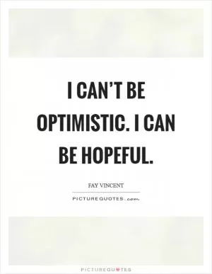 I can’t be optimistic. I can be hopeful Picture Quote #1