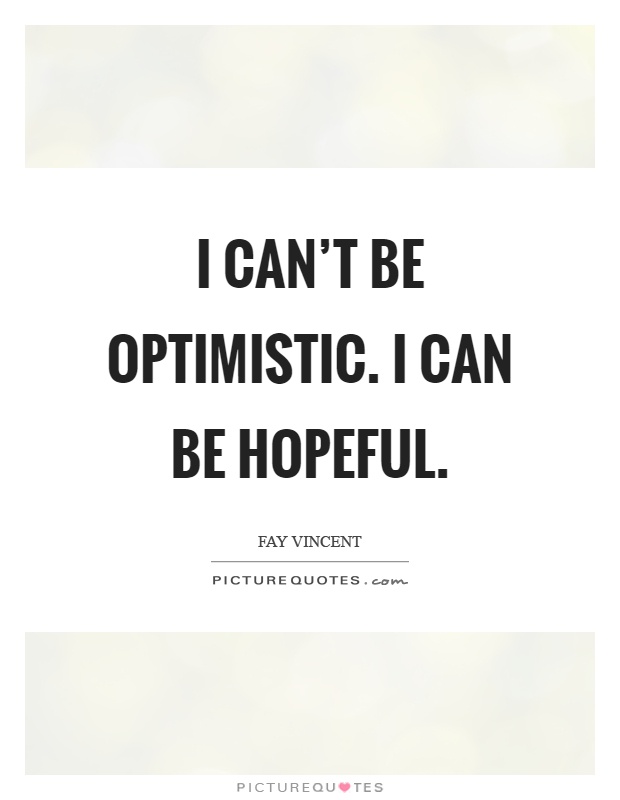 I can't be optimistic. I can be hopeful Picture Quote #1