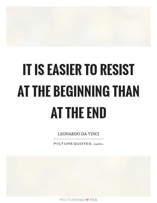 It is easier to resist at the beginning than at the end Picture Quote #1