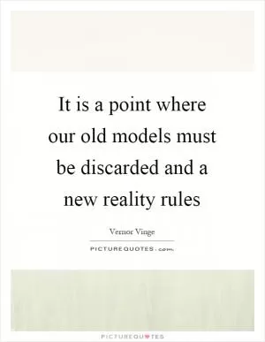 It is a point where our old models must be discarded and a new reality rules Picture Quote #1