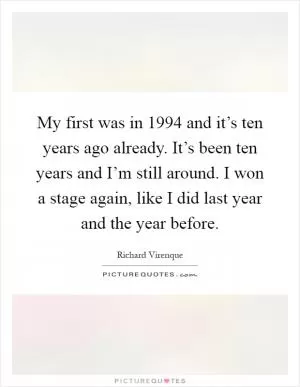 My first was in 1994 and it’s ten years ago already. It’s been ten years and I’m still around. I won a stage again, like I did last year and the year before Picture Quote #1