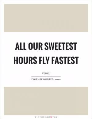 All our sweetest hours fly fastest Picture Quote #1
