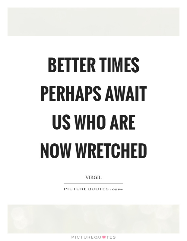 Better times perhaps await us who are now wretched Picture Quote #1