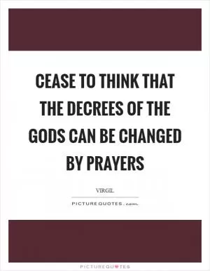 Cease to think that the decrees of the gods can be changed by prayers Picture Quote #1
