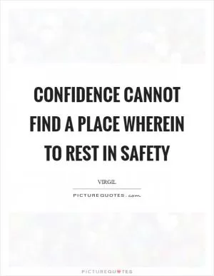 Confidence cannot find a place wherein to rest in safety Picture Quote #1