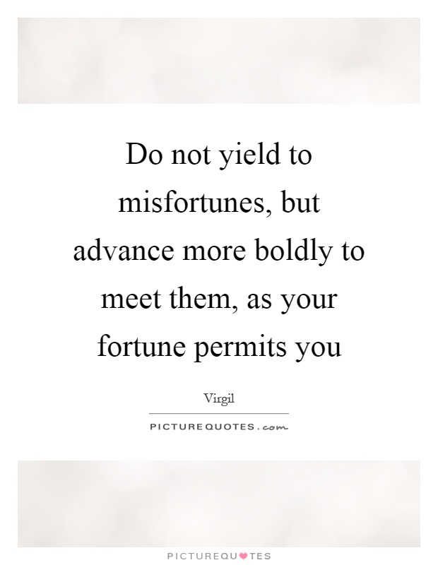 Do not yield to misfortunes, but advance more boldly to meet them, as your fortune permits you Picture Quote #1