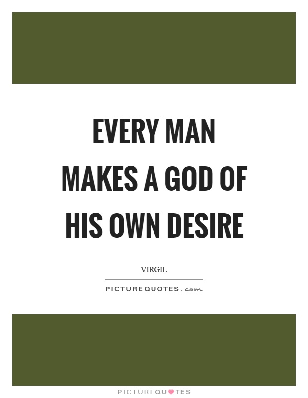 Every man makes a God of his own desire Picture Quote #1